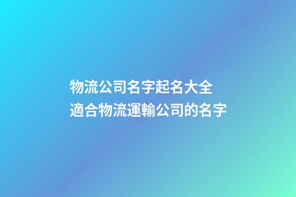 物流公司名字起名大全 適合物流運輸公司的名字